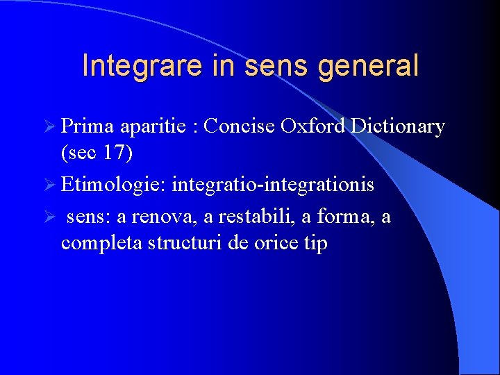 Integrare in sens general Ø Prima aparitie : Concise Oxford Dictionary (sec 17) Ø