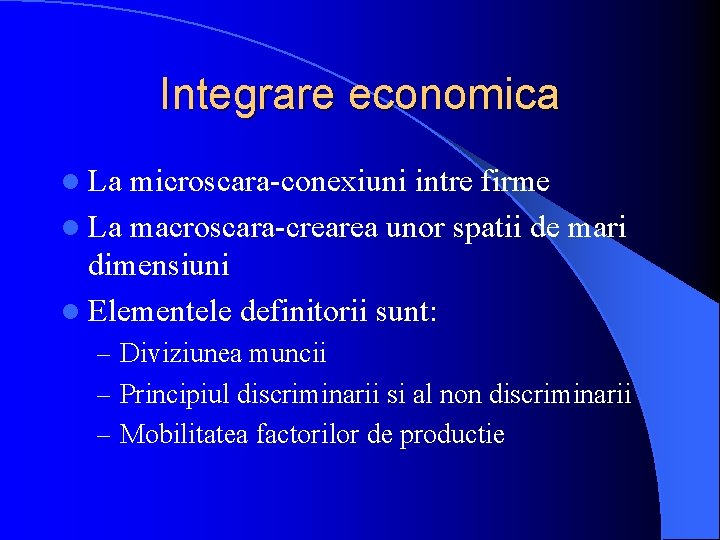 Integrare economica l La microscara-conexiuni intre firme l La macroscara-crearea unor spatii de mari