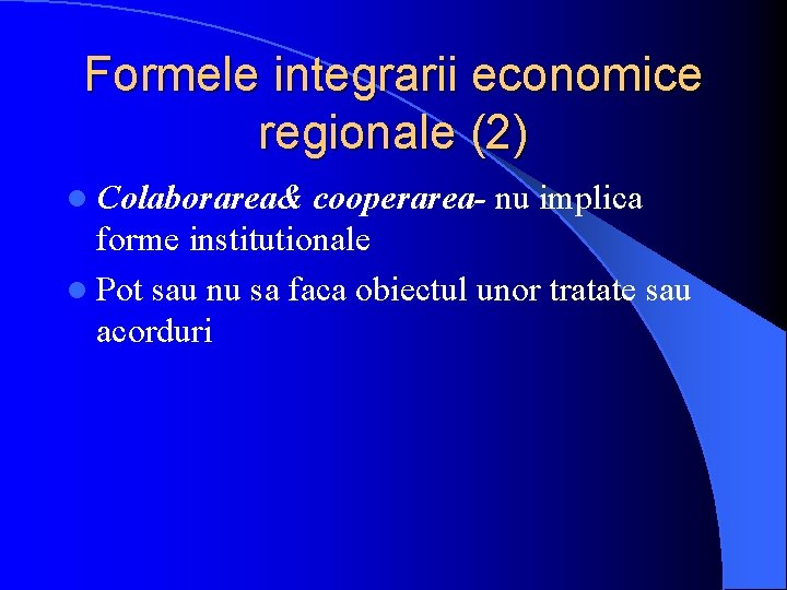 Formele integrarii economice regionale (2) l Colaborarea& cooperarea- nu implica forme institutionale l Pot