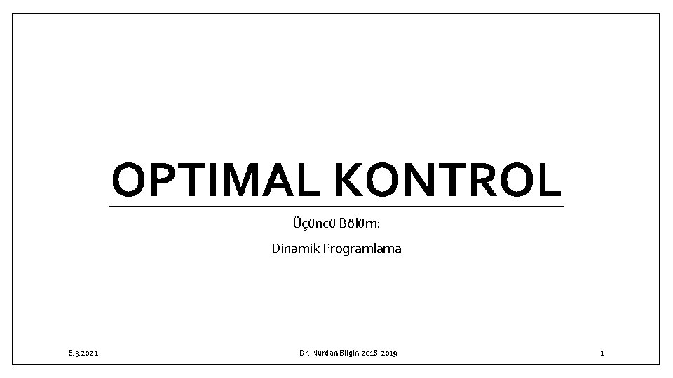 OPTIMAL KONTROL Üçüncü Bölüm: Dinamik Programlama 8. 3. 2021 Dr. Nurdan Bilgin 2018 -2019