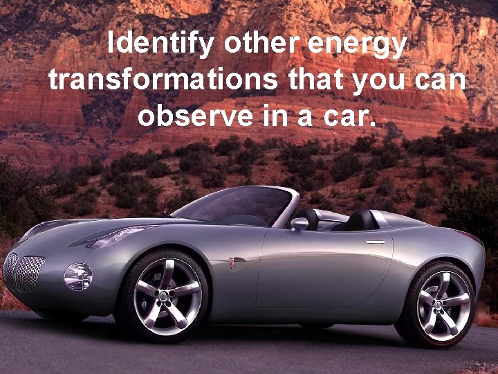 Identify other energy transformations that you can observe in a car. 