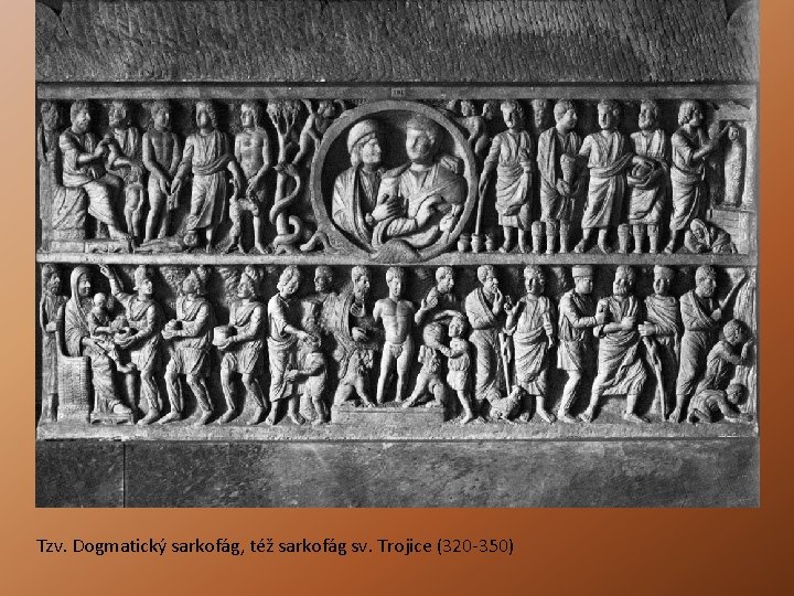 Tzv. Dogmatický sarkofág, též sarkofág sv. Trojice (320 -350) Tzv. Dogmatický sarkofág, též sarkofág sv. Trojice (320 -350)