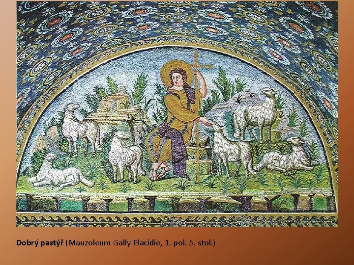 Dobrý pastýř (Mauzoleum Gally Placidie, 1. pol. 5. stol. ) Dobrý pastýř (Mauzoleum Gally Placidie, 1. pol. 5. stol. )