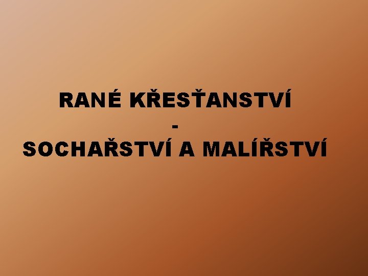 RANÉ KŘESŤANSTVÍ SOCHAŘSTVÍ A MALÍŘSTVÍ RANÉ KŘESŤANSTVÍ SOCHAŘSTVÍ A MALÍŘSTVÍ