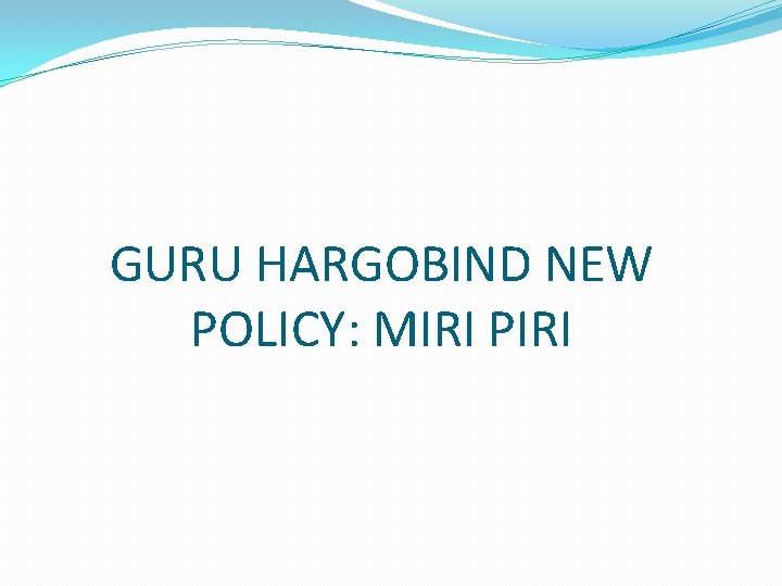 GURU HARGOBIND NEW POLICY: MIRI PIRI 