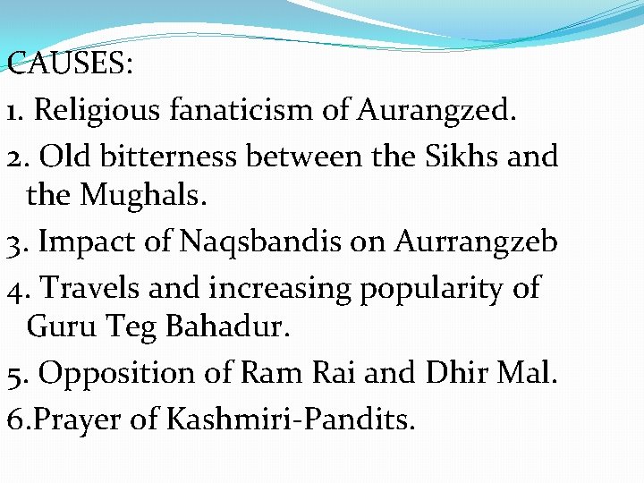 CAUSES: 1. Religious fanaticism of Aurangzed. 2. Old bitterness between the Sikhs and the