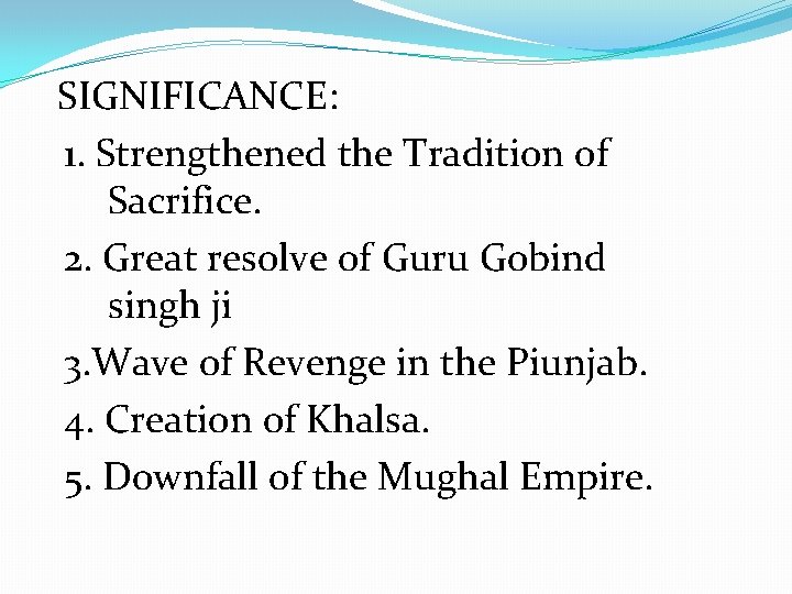 SIGNIFICANCE: 1. Strengthened the Tradition of Sacrifice. 2. Great resolve of Guru Gobind singh