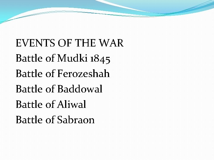 EVENTS OF THE WAR Battle of Mudki 1845 Battle of Ferozeshah Battle of Baddowal