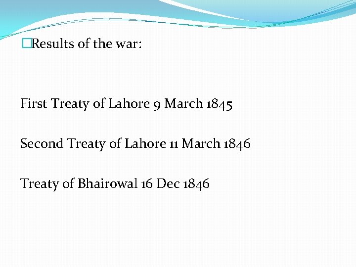 �Results of the war: First Treaty of Lahore 9 March 1845 Second Treaty of
