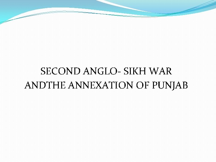 SECOND ANGLO- SIKH WAR ANDTHE ANNEXATION OF PUNJAB 