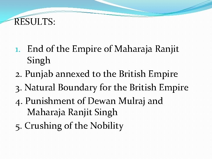 RESULTS: 1. End of the Empire of Maharaja Ranjit Singh 2. Punjab annexed to