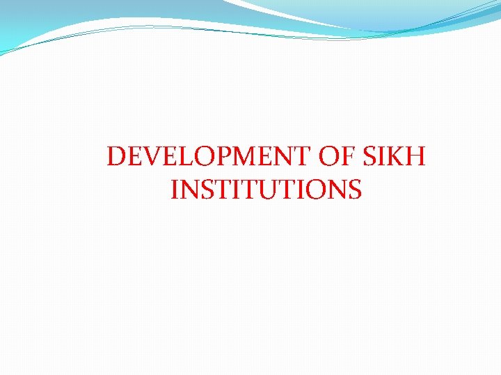 DEVELOPMENT OF SIKH INSTITUTIONS 