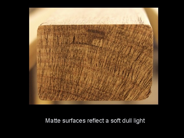 Matte surfaces reflect a soft dull light 