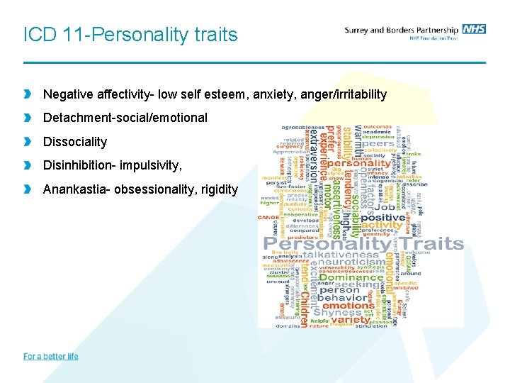 ICD 11 -Personality traits Negative affectivity- low self esteem, anxiety, anger/irritability Detachment-social/emotional Dissociality Disinhibition-