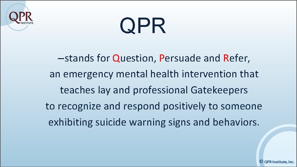 QPR – stands for Question, Persuade and Refer, an emergency mental health intervention that