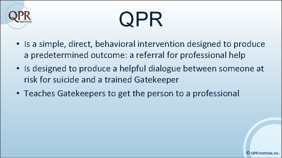 QPR • Is a simple, direct, behavioral intervention designed to produce a predetermined outcome: