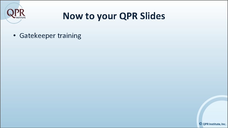 Now to your QPR Slides • Gatekeeper training 