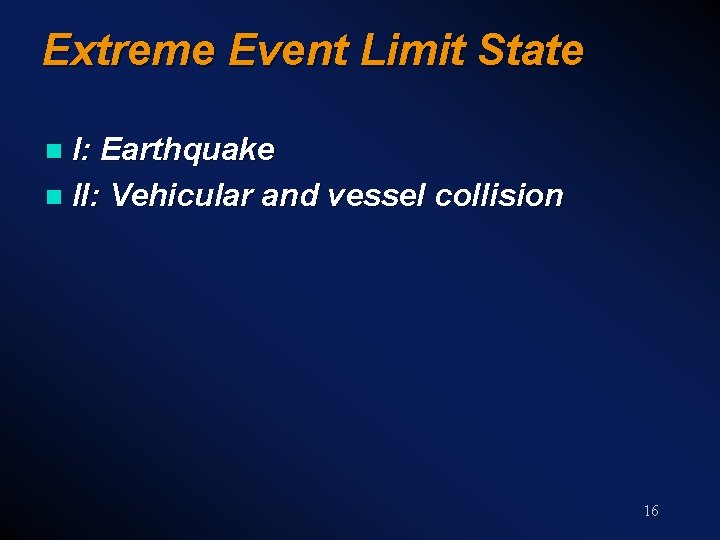 Extreme Event Limit State I: Earthquake n II: Vehicular and vessel collision n 16