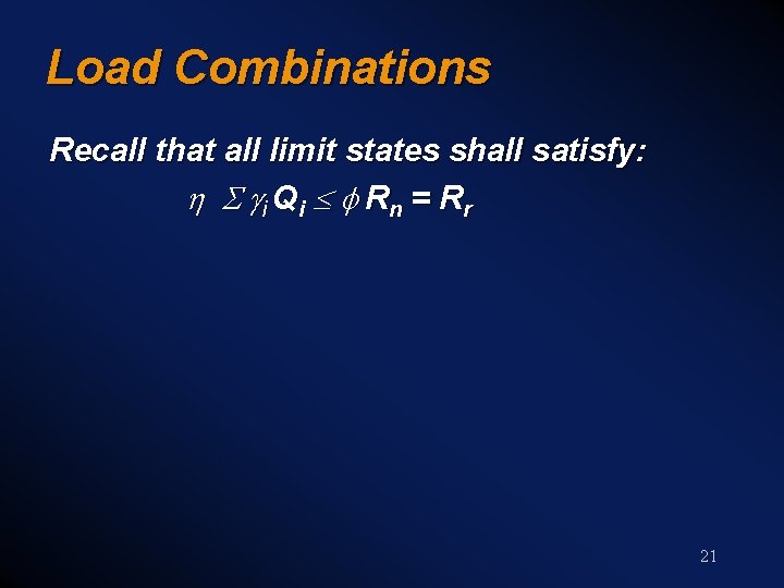Load Combinations Recall that all limit states shall satisfy: h S g i Q