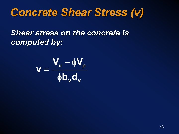 Concrete Shear Stress (v) Shear stress on the concrete is computed by: 43 