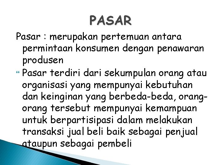 PASAR Pasar : merupakan pertemuan antara permintaan konsumen dengan penawaran produsen Pasar terdiri dari