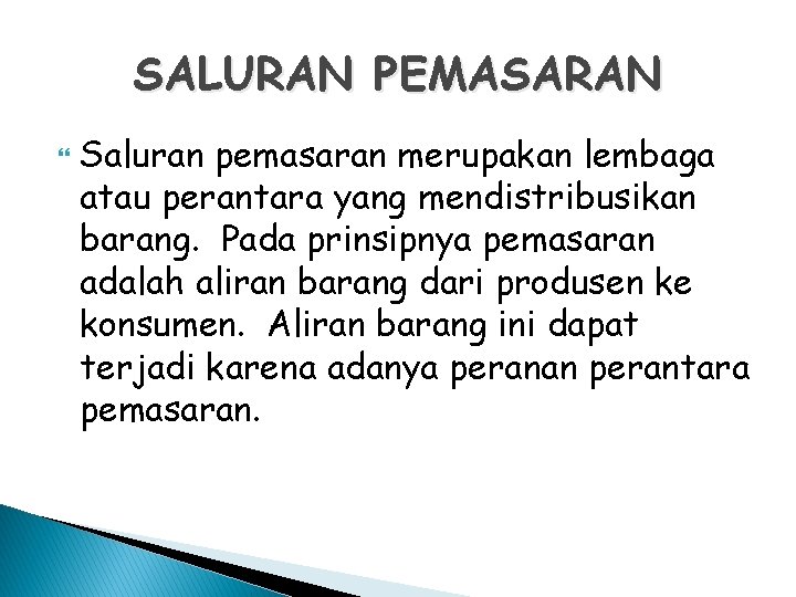 SALURAN PEMASARAN Saluran pemasaran merupakan lembaga atau perantara yang mendistribusikan barang. Pada prinsipnya pemasaran