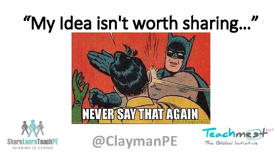 “My Idea isn't worth sharing…” @Clayman. PE 