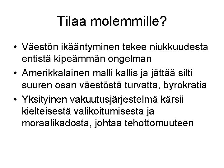 Tilaa molemmille? • Väestön ikääntyminen tekee niukkuudesta entistä kipeämmän ongelman • Amerikkalainen malli kallis