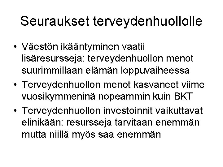 Seuraukset terveydenhuollolle • Väestön ikääntyminen vaatii lisäresursseja: terveydenhuollon menot suurimmillaan elämän loppuvaiheessa • Terveydenhuollon