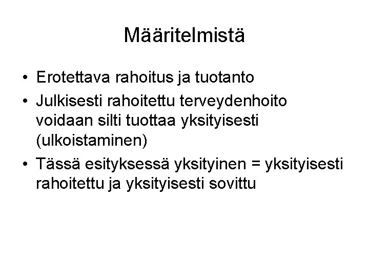 Määritelmistä • Erotettava rahoitus ja tuotanto • Julkisesti rahoitettu terveydenhoito voidaan silti tuottaa yksityisesti