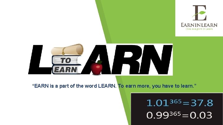 “EARN is a part of the word LEARN. To earn more, you have to