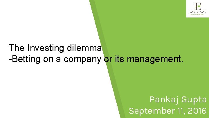 The Investing dilemma -Betting on a company or its management. Pankaj Gupta September 11,