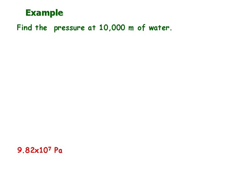 Example Find the pressure at 10, 000 m of water. 9. 82 x 107