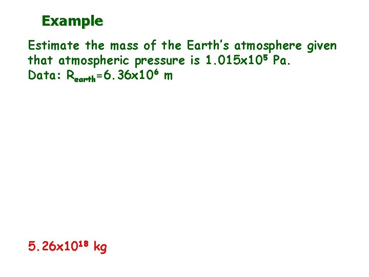 Example Estimate the mass of the Earth’s atmosphere given that atmospheric pressure is 1.