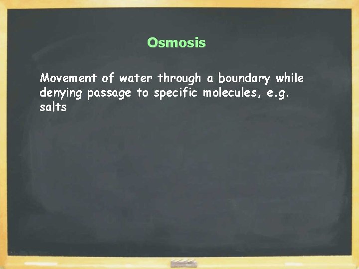 Osmosis Movement of water through a boundary while denying passage to specific molecules, e.
