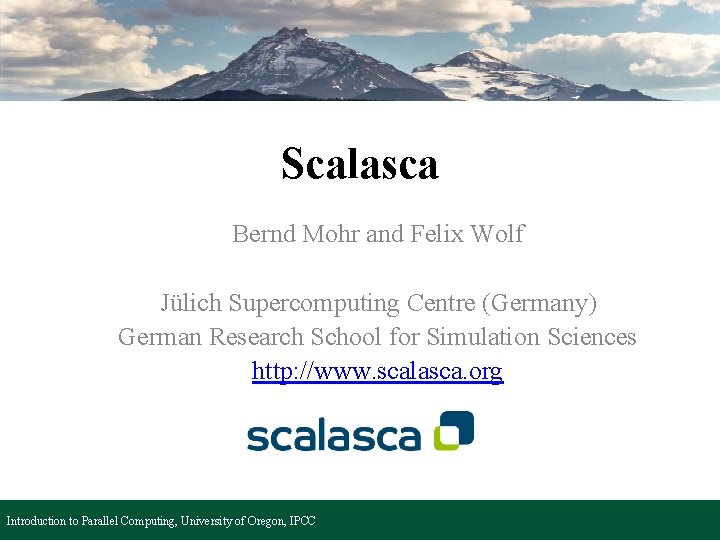 Scalasca Bernd Mohr and Felix Wolf Jülich Supercomputing Centre (Germany) German Research School for