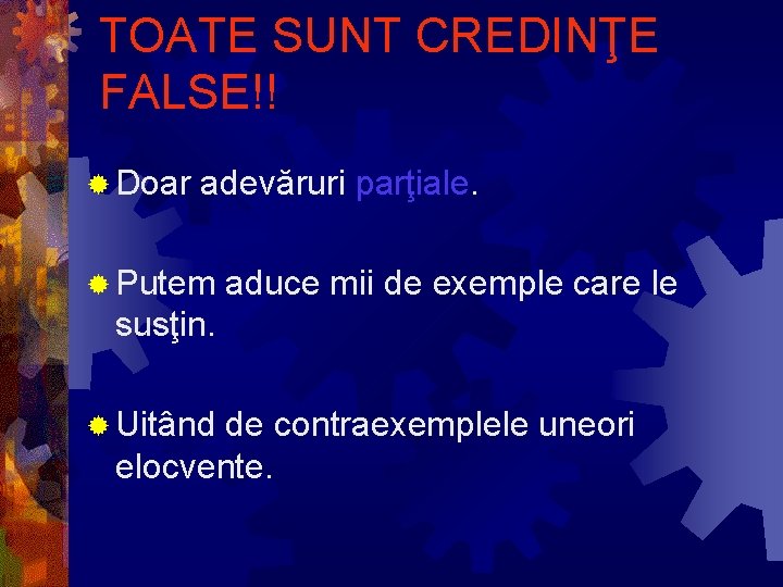 TOATE SUNT CREDINŢE FALSE!! ® Doar adevăruri parţiale. ® Putem aduce mii de exemple