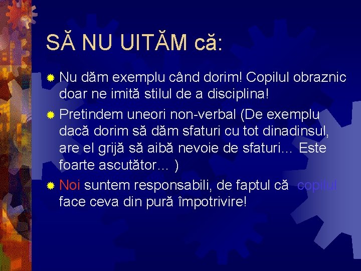 SĂ NU UITĂM că: ® Nu dăm exemplu când dorim! Copilul obraznic doar ne