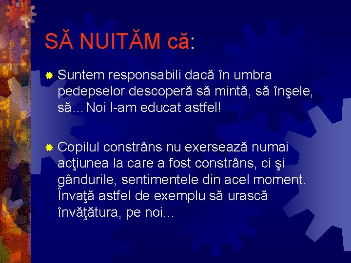 SĂ NUITĂM că: ® Suntem responsabili dacă în umbra pedepselor descoperă să mintă, să