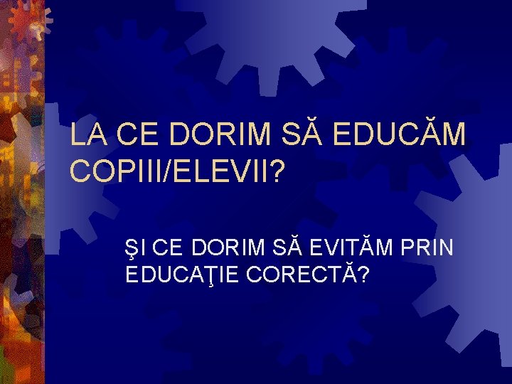 LA CE DORIM SĂ EDUCĂM COPIII/ELEVII? ŞI CE DORIM SĂ EVITĂM PRIN EDUCAŢIE CORECTĂ?