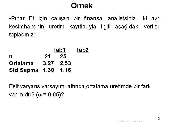 Örnek • Pınar Et için çalışan bir finansal analistsiniz. İki ayrı kesimhanenin üretim kayıtlarıyla