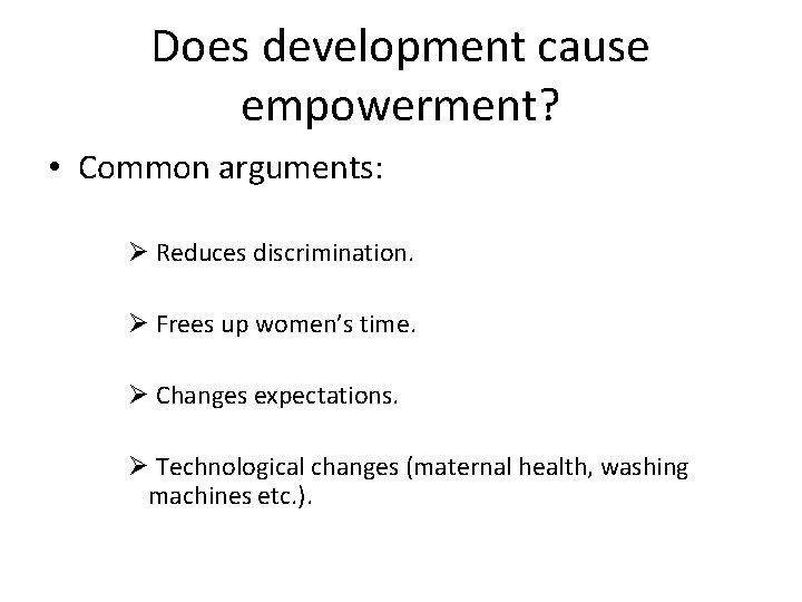 Does development cause empowerment? • Common arguments: Ø Reduces discrimination. Ø Frees up women’s
