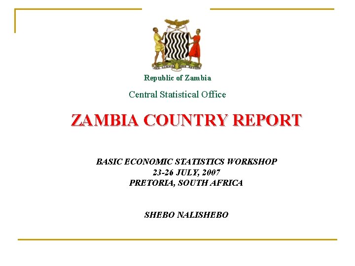 Republic of Zambia Central Statistical Office ZAMBIA COUNTRY REPORT BASIC ECONOMIC STATISTICS WORKSHOP 23