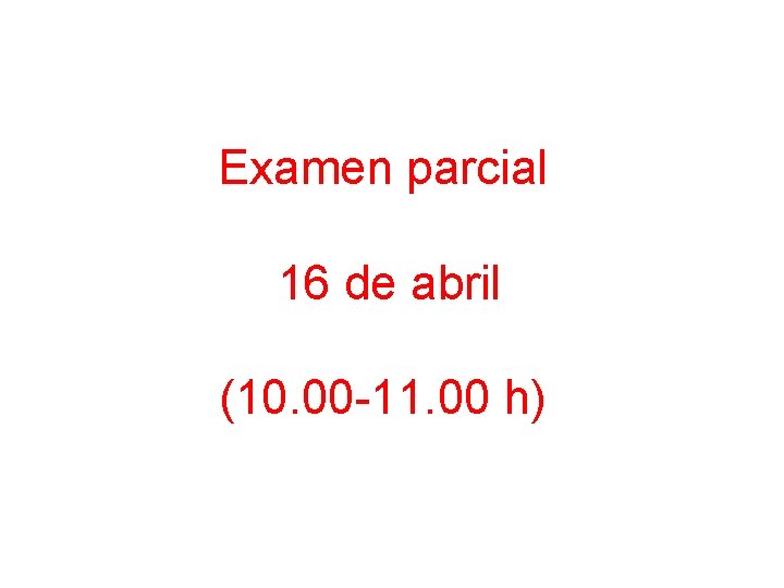 Examen parcial 16 de abril (10. 00 -11. 00 h) 