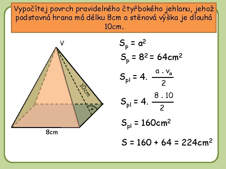 Vypočítej povrch pravidelného čtyřbokého jehlanu, jehož podstavná hrana má délku 8 cm a stěnová