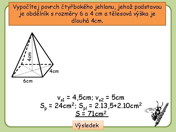 4 cm Vypočítej povrch čtyřbokého jehlanu, jehož podstavou je obdélník s rozměry 6 a 4 cm Vypočítej povrch čtyřbokého jehlanu, jehož podstavou je obdélník s rozměry 6 a