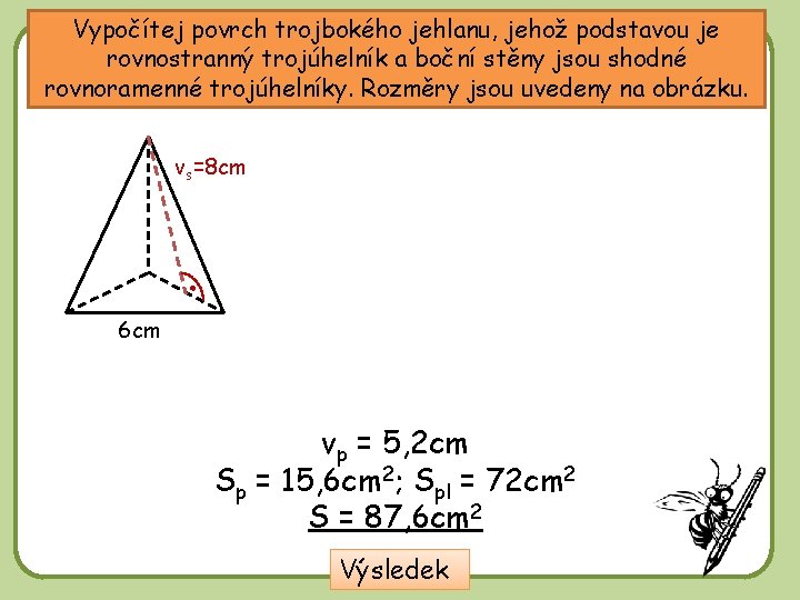 Vypočítej povrch trojbokého jehlanu, jehož podstavou je rovnostranný trojúhelník a boční stěny jsou shodné Vypočítej povrch trojbokého jehlanu, jehož podstavou je rovnostranný trojúhelník a boční stěny jsou shodné
