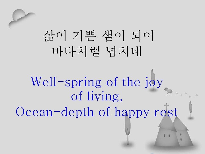 삶이 기쁜 샘이 되어 바다처럼 넘치네 Well-spring of the joy of living, Ocean-depth of