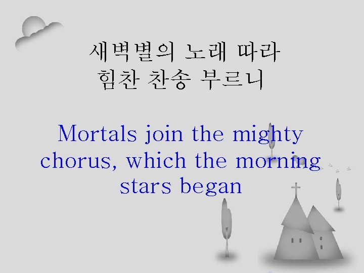 새벽별의 노래 따라 힘찬 찬송 부르니 Mortals join the mighty chorus, which the morning