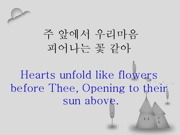 주 앞에서 우리마음 피어나는 꽃 같아 Hearts unfold like flowers before Thee, Opening to